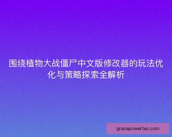 围绕植物大战僵尸中文版修改器的玩法优化与策略探索全解析 围绕植物大战僵尸中文版修改器的玩法优化与策略探索全解析